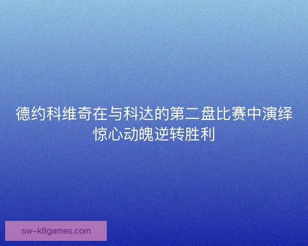 德约科维奇在与科达的第二盘比赛中演绎惊心动魄逆转胜利