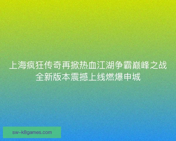 上海疯狂传奇再掀热血江湖争霸巅峰之战全新版本震撼上线燃爆申城