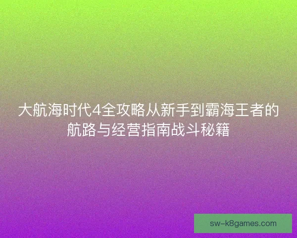 大航海时代4全攻略从新手到霸海王者的航路与经营指南战斗秘籍 大航海时代4全攻略从新手到霸海王者的航路与经营指南战斗秘籍