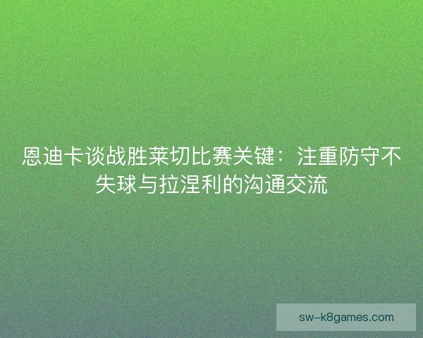 恩迪卡谈战胜莱切比赛关键：注重防守不失球与拉涅利的沟通交流