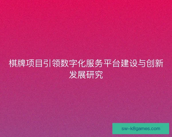 棋牌项目引领数字化服务平台建设与创新发展研究 棋牌项目引领数字化服务平台建设与创新发展研究