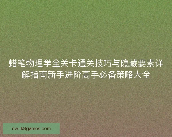 蜡笔物理学全关卡通关技巧与隐藏要素详解指南新手进阶高手必备策略大全