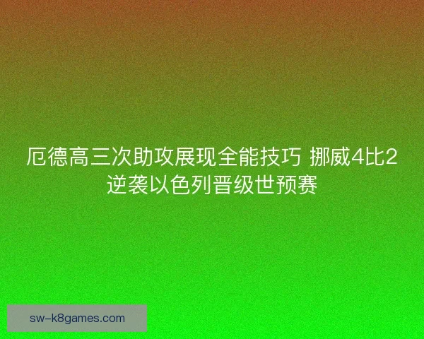 厄德高三次助攻展现全能技巧 挪威4比2逆袭以色列晋级世预赛 厄德高三次助攻展现全能技巧 挪威4比2逆袭以色列晋级世预赛